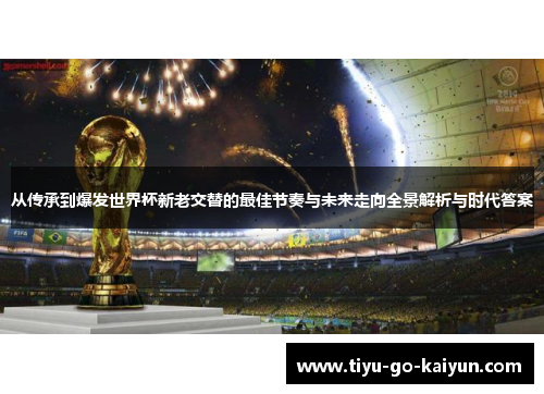 从传承到爆发世界杯新老交替的最佳节奏与未来走向全景解析与时代答案