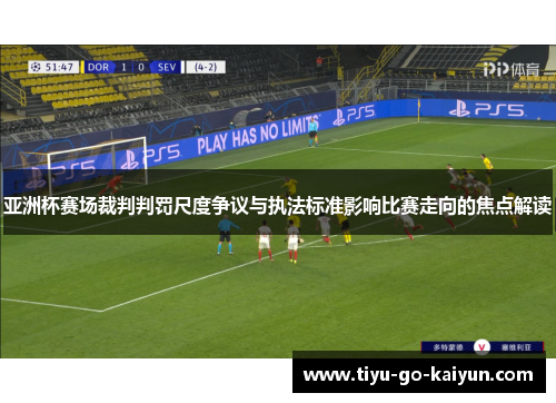 亚洲杯赛场裁判判罚尺度争议与执法标准影响比赛走向的焦点解读