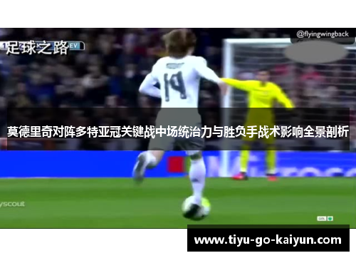 莫德里奇对阵多特亚冠关键战中场统治力与胜负手战术影响全景剖析