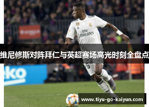 维尼修斯对阵拜仁与英超赛场高光时刻全盘点