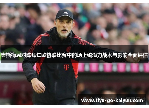 奥斯梅恩对阵拜仁欧协联比赛中的场上统治力战术与影响全面评估