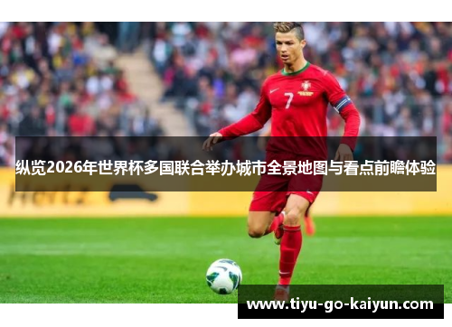 纵览2026年世界杯多国联合举办城市全景地图与看点前瞻体验