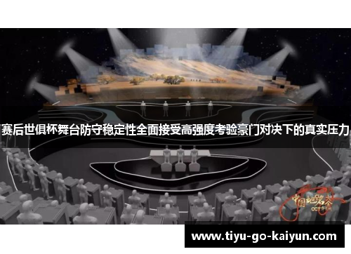 赛后世俱杯舞台防守稳定性全面接受高强度考验豪门对决下的真实压力
