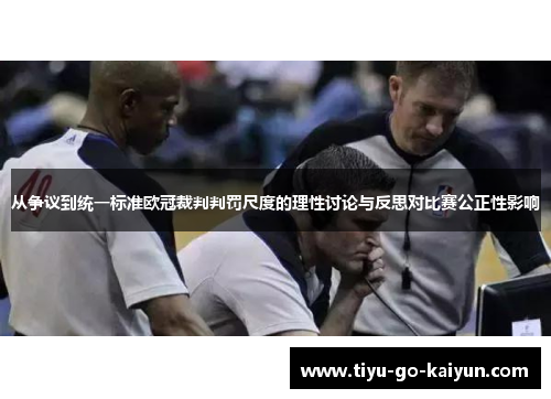 从争议到统一标准欧冠裁判判罚尺度的理性讨论与反思对比赛公正性影响
