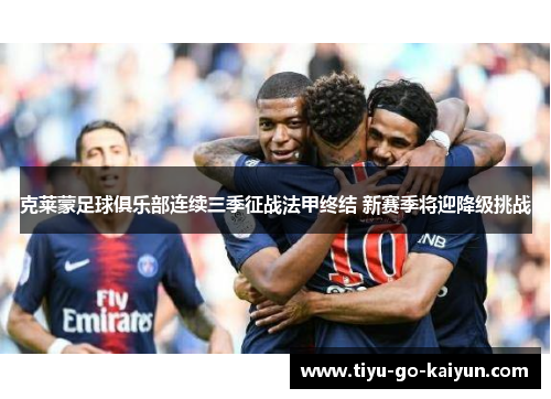 克莱蒙足球俱乐部连续三季征战法甲终结 新赛季将迎降级挑战