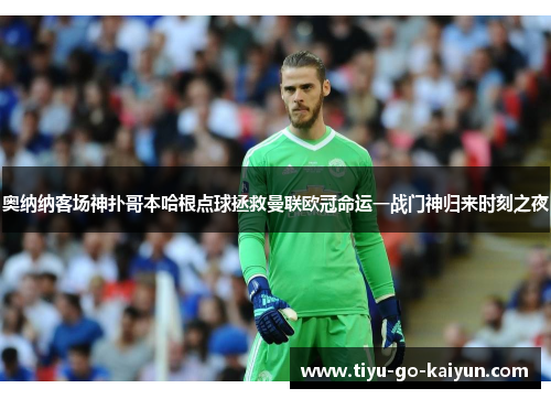 奥纳纳客场神扑哥本哈根点球拯救曼联欧冠命运一战门神归来时刻之夜