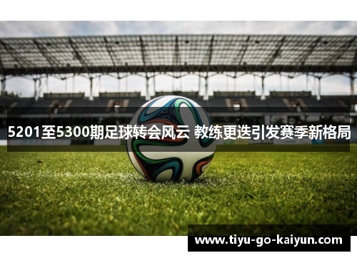 5201至5300期足球转会风云 教练更迭引发赛季新格局