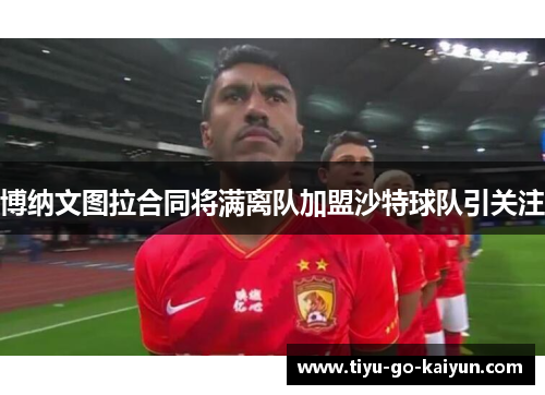 博纳文图拉合同将满离队加盟沙特球队引关注