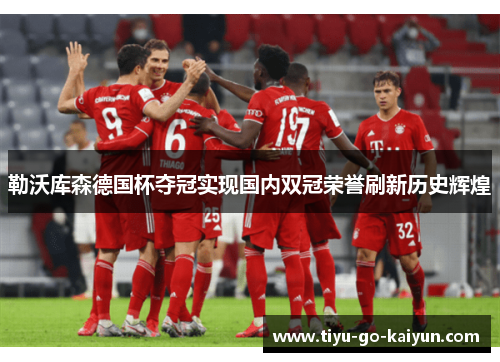 勒沃库森德国杯夺冠实现国内双冠荣誉刷新历史辉煌 勒沃库森德国杯夺冠实现国内双冠荣誉刷新历史辉煌