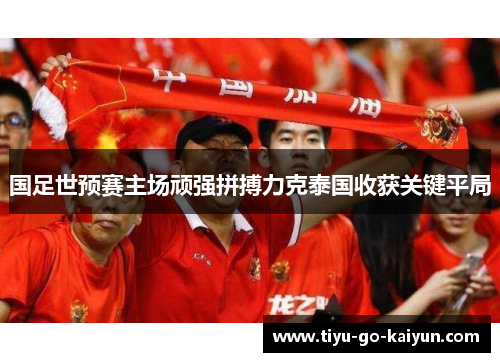 国足世预赛主场顽强拼搏力克泰国收获关键平局