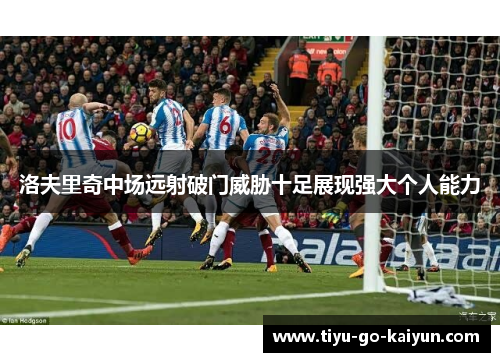洛夫里奇中场远射破门威胁十足展现强大个人能力