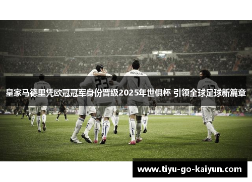 皇家马德里凭欧冠冠军身份晋级2025年世俱杯 引领全球足球新篇章