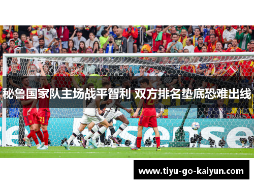 秘鲁国家队主场战平智利 双方排名垫底恐难出线