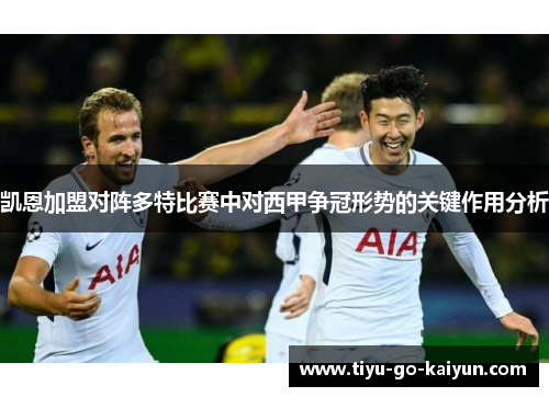 凯恩加盟对阵多特比赛中对西甲争冠形势的关键作用分析