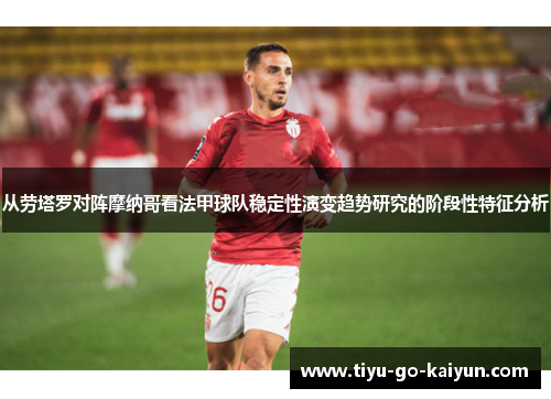 从劳塔罗对阵摩纳哥看法甲球队稳定性演变趋势研究的阶段性特征分析 从劳塔罗对阵摩纳哥看法甲球队稳定性演变趋势研究的阶段性特征分析