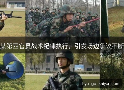某第四官员战术纪律执行,引发场边争议不断 某第四官员战术纪律执行,引发场边争议不断